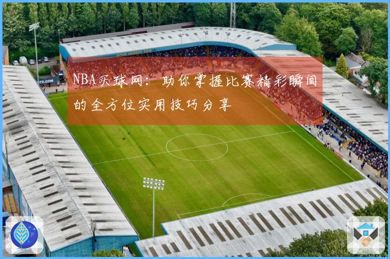 NBA买球网：助你掌握比赛精彩瞬间的全方位实用技巧分享