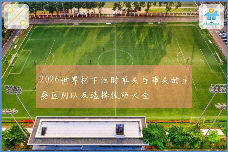 2026世界杯下注时单关与串关的主要区别以及选择技巧大全
