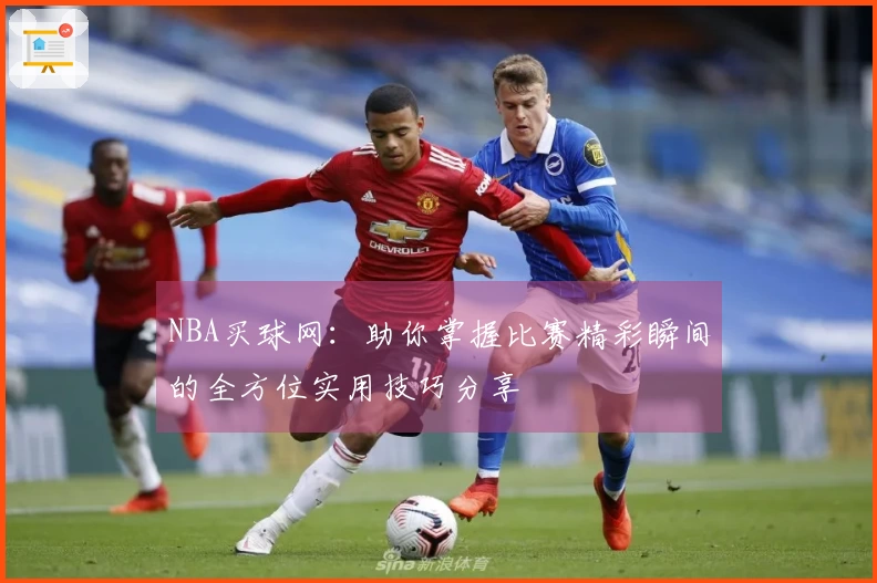 NBA买球网：助你掌握比赛精彩瞬间的全方位实用技巧分享