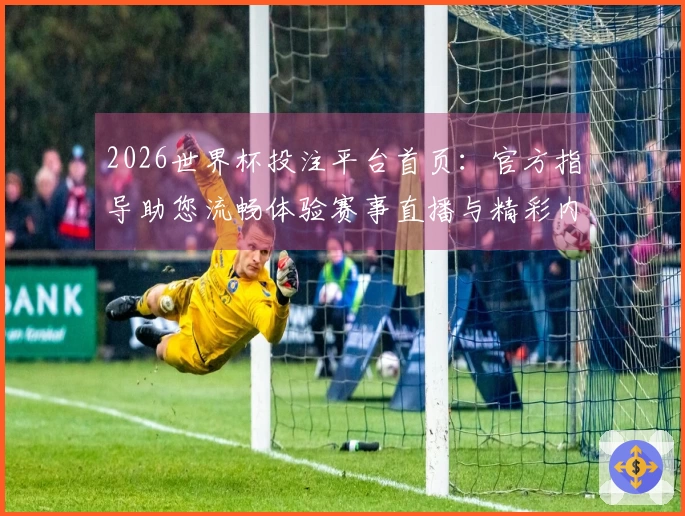 2026世界杯投注平台首页:官方指导助您流畅体验赛事直播与精彩内容