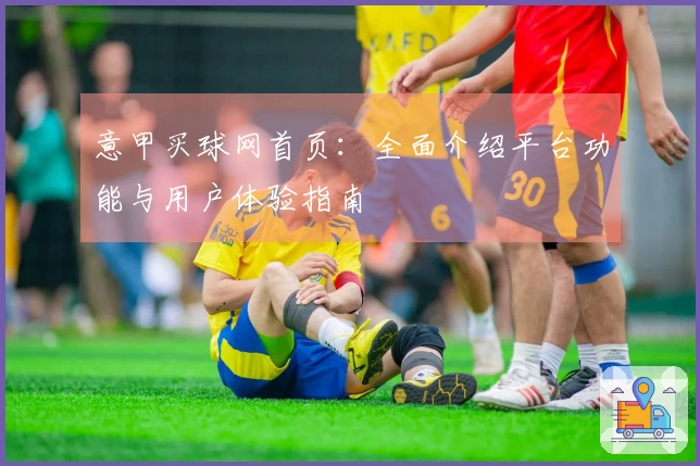 意甲买球网首页：全面介绍平台功能与用户体验指南