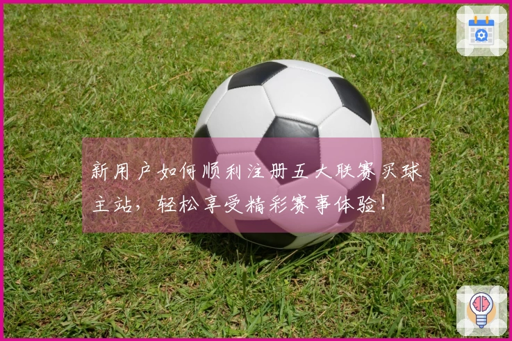 新用户如何顺利注册五大联赛买球主站，轻松享受精彩赛事体验！