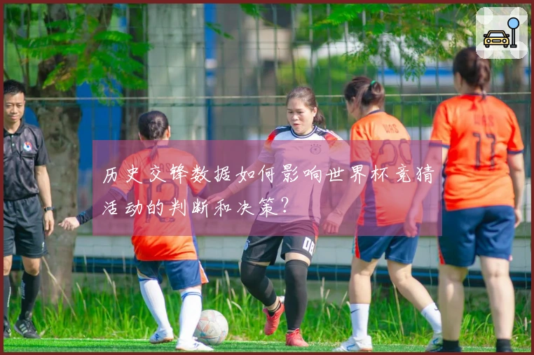 历史交锋数据如何影响世界杯竞猜活动的判断和决策?