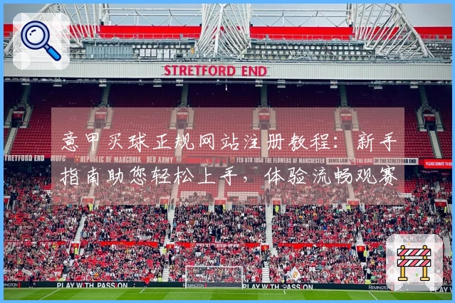 意甲买球正规网站注册教程：新手指南助您轻松上手，体验流畅观赛