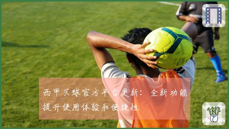 西甲买球官方平台更新：全新功能提升使用体验和便捷性