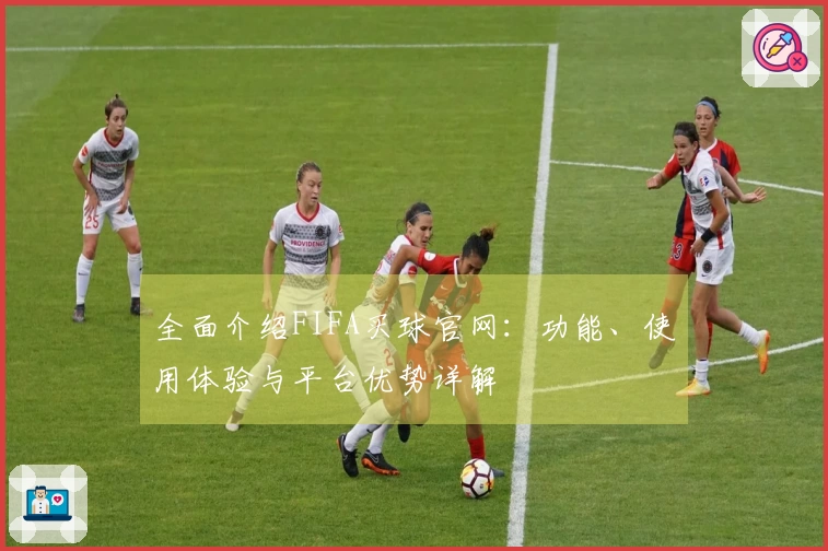全面介绍FIFA买球官网：功能、使用体验与平台优势详解