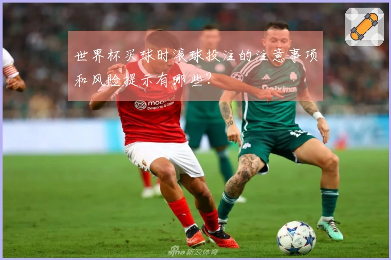 世界杯买球时滚球投注的注意事项和风险提示有哪些?