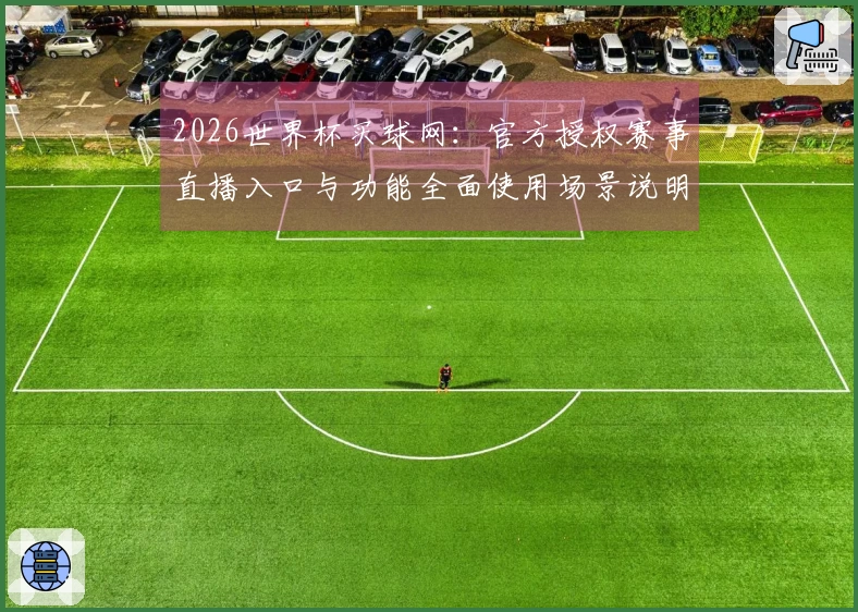 2026世界杯买球网：官方授权赛事直播入口与功能全面使用场景说明