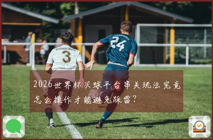2026世界杯买球平台串关玩法究竟怎么操作才能避免踩雷？