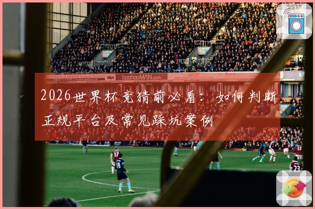 2026世界杯竞猜前必看：如何判断正规平台及常见踩坑案例