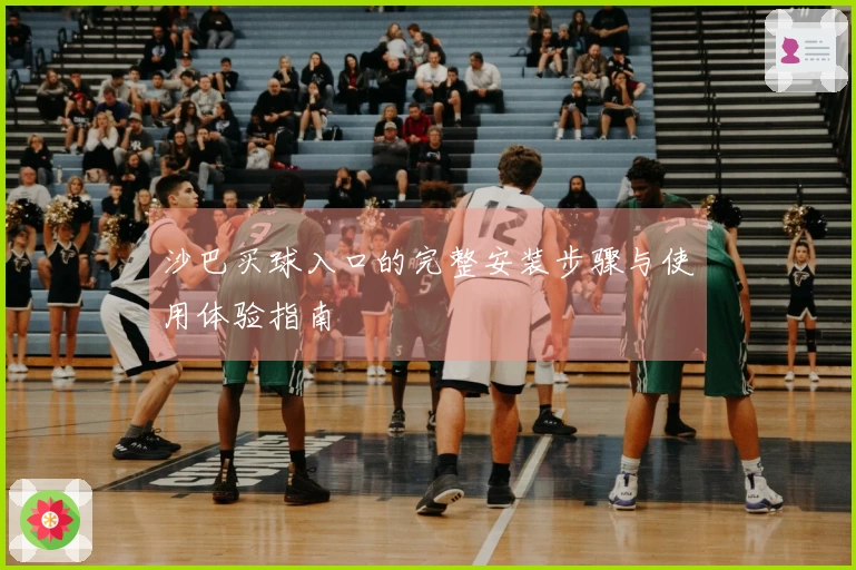 沙巴买球入口的完整安装步骤与使用体验指南