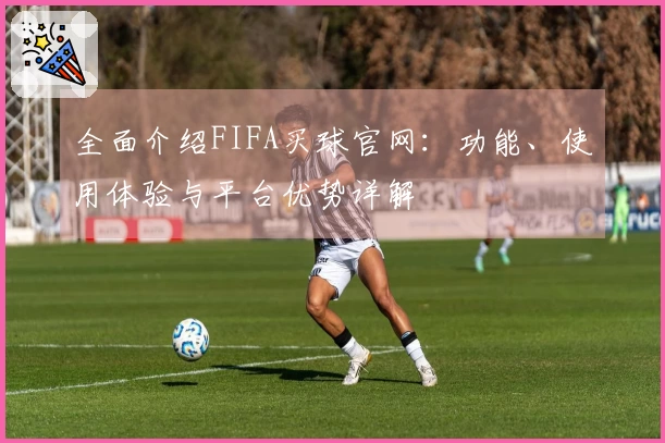 全面介绍FIFA买球官网：功能、使用体验与平台优势详解