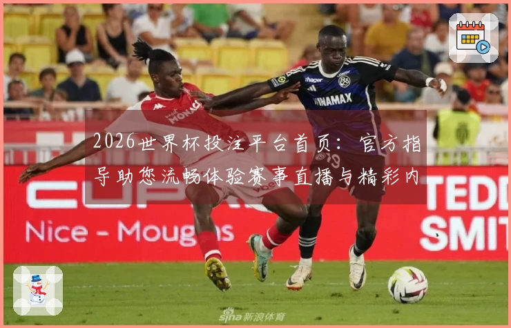 2026世界杯投注平台首页：官方指导助您流畅体验赛事直播与精彩内容