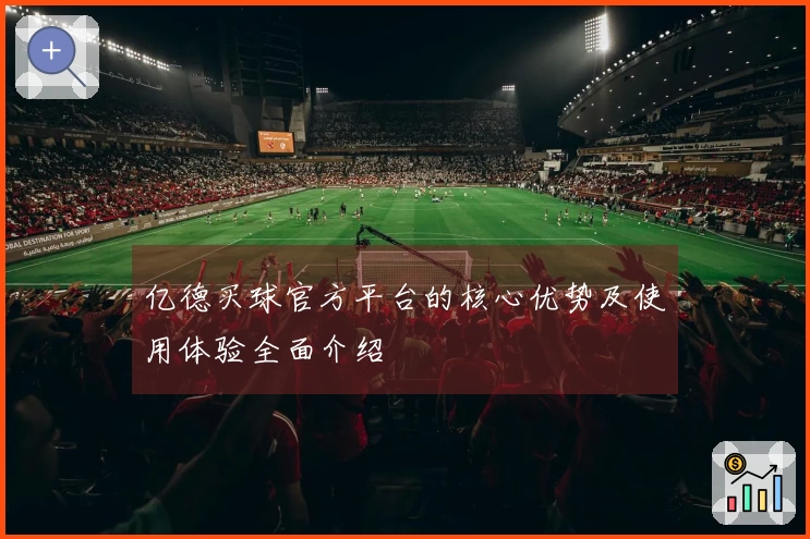 亿德买球官方平台的核心优势及使用体验全面介绍